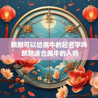 麒麟可以给属牛的起名字吗 麒麟适合属牛的人吗