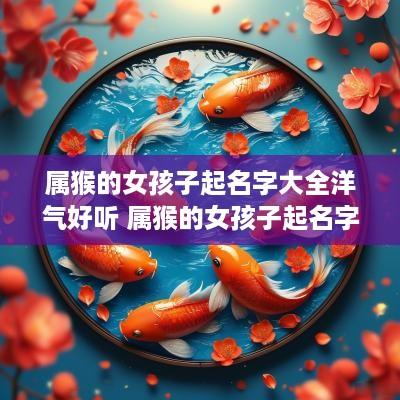 属猴的女孩子起名字大全洋气好听 属猴的女孩子起名字大全洋气好听一点