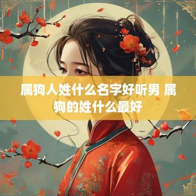 属狗人姓什么名字好听男 属狗的姓什么最好