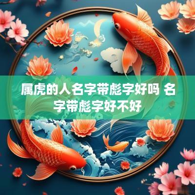 属虎的人名字带彪字好吗 名字带彪字好不好