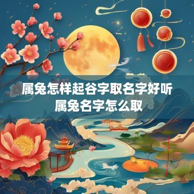 属兔怎样起谷字取名字好听 属兔名字怎么取