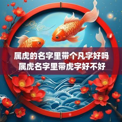 属虎的名字里带个凡字好吗 属虎名字里带虎字好不好
