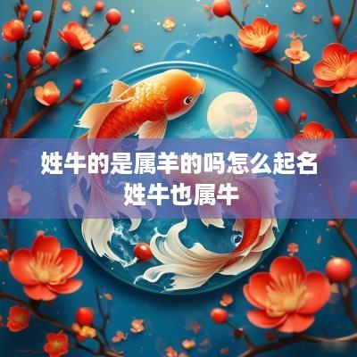 姓牛的是属羊的吗怎么起名 姓牛也属牛