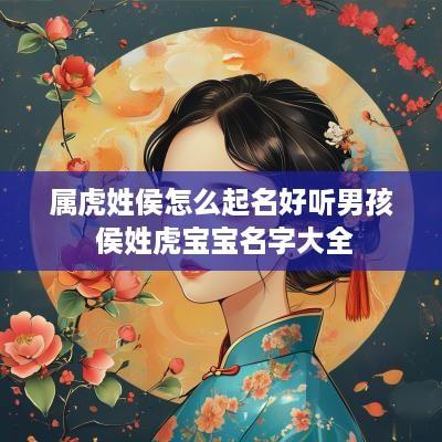属虎姓侯怎么起名好听男孩 侯姓虎宝宝名字大全