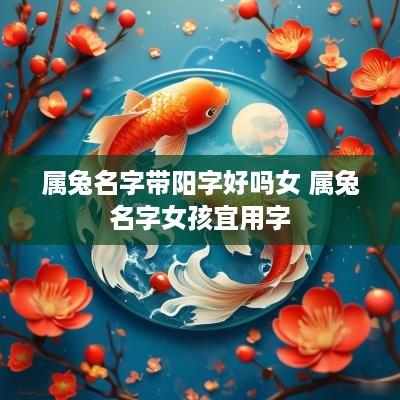属兔名字带阳字好吗女 属兔名字女孩宜用字