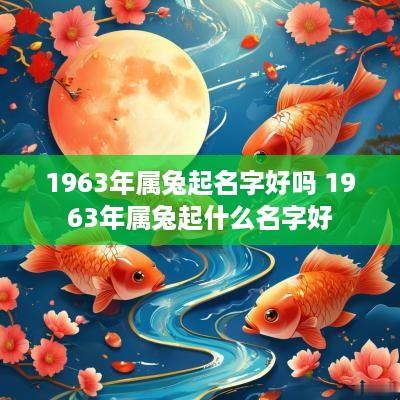 1963年属兔起名字好吗 1963年属兔起什么名字好