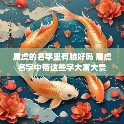 属虎的名字里有腾好吗 属虎名字中带这些字大富大贵