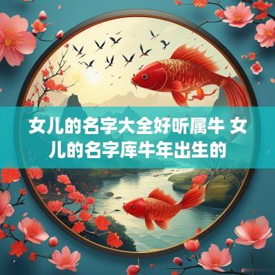 女儿的名字大全好听属牛 女儿的名字库蛇年出生的