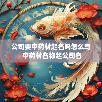 公司要中药材起名吗怎么写 中药材名称起公司名