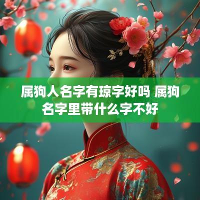 属狗人名字有琼字好吗 属狗名字里带什么字不好