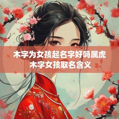 木字为女孩起名字好吗属虎 木字女孩取名含义