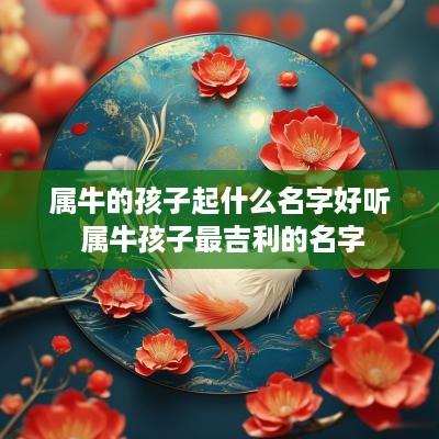 属牛的孩子起什么名字好听 属牛孩子最吉利的名字