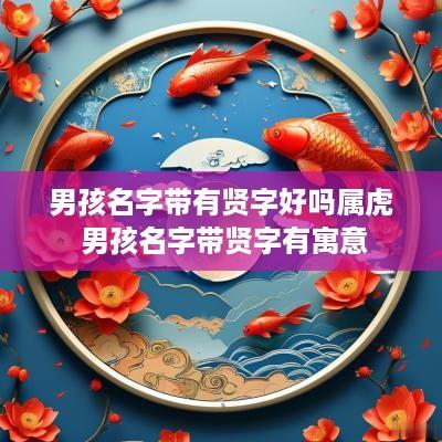 男孩名字带有贤字好吗属虎 男孩名字带贤字有寓意