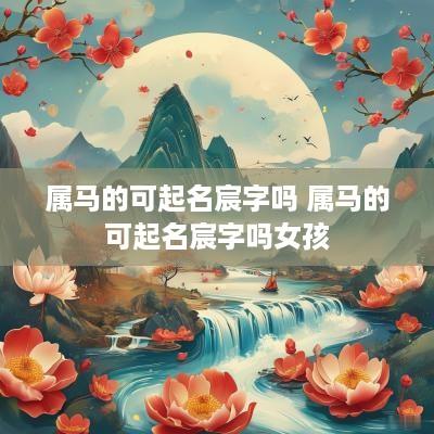 属马的可起名宸字吗 属马的可起名宸字吗女孩