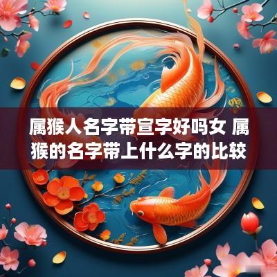 属猴人名字带宣字好吗女 属猴的名字带上什么字的比较好