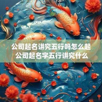 公司起名讲究五行吗怎么起 公司起名字五行讲究什么