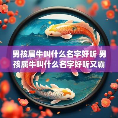 男孩属牛叫什么名字好听 男孩属牛叫什么名字好听又霸气