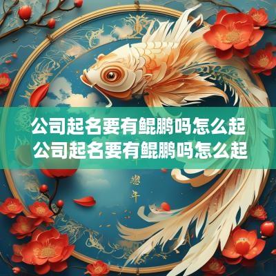 公司起名要有鲲鹏吗怎么起 公司起名要有鲲鹏吗怎么起名