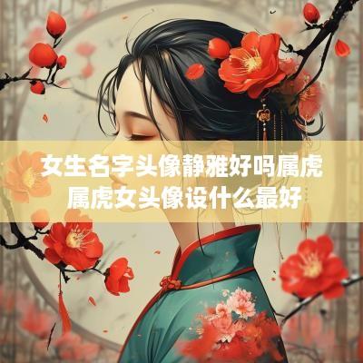 女生名字头像静雅好吗属虎 属虎女头像设什么最好