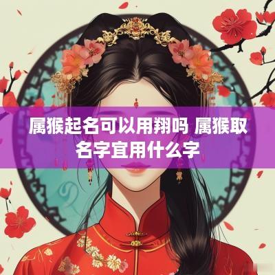 属猴起名可以用翔吗 属猴取名字宜用什么字