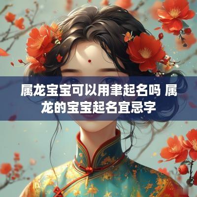 属龙宝宝可以用聿起名吗 属龙的宝宝起名宜忌字