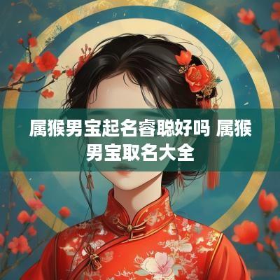 属猴男宝起名睿聪好吗 属猴男宝取名大全