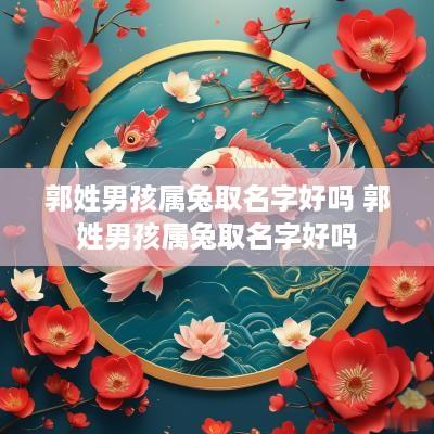 郭姓男孩属兔取名字好吗 郭姓男孩属兔取名字好吗