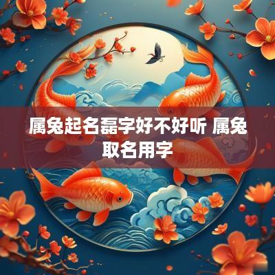 属兔起名磊字好不好听 属兔取名用字