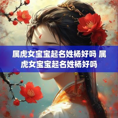 属虎女宝宝起名姓杨好吗 属虎女宝宝起名姓杨好吗