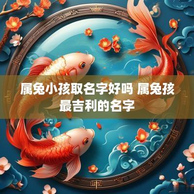 属兔小孩取名字好吗 属兔孩最吉利的名字