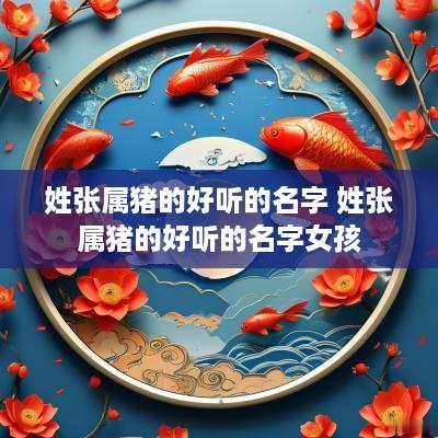 姓张属猪的好听的名字 姓张属猪的好听的名字女孩