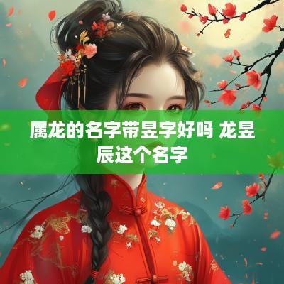 属龙的名字带昱字好吗 龙昱辰这个名字
