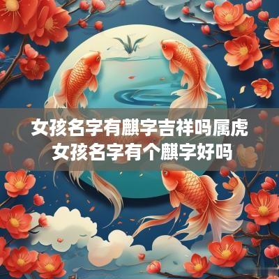 女孩名字有麒字吉祥吗属虎 女孩名字有个麒字好吗