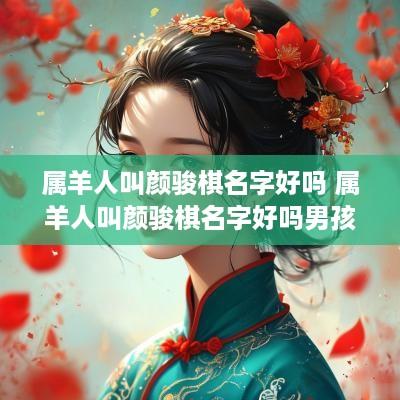 属羊人叫颜骏棋名字好吗 属羊人叫颜骏棋名字好吗男孩