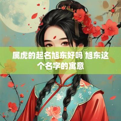 属虎的起名旭东好吗 旭东这个名字的寓意