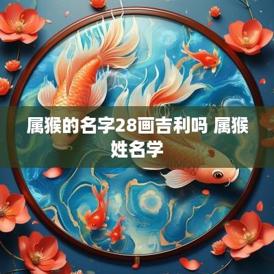 属猴的名字28画吉利吗 属猴姓名学