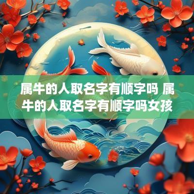 属牛的人取名字有顺字吗 属牛的人取名字有顺字吗女孩 属牛的人取名字有顺字吗 属牛的人取名字有顺字吗女孩