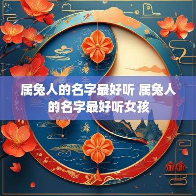 属兔人的名字最好听 属兔人的名字最好听女孩