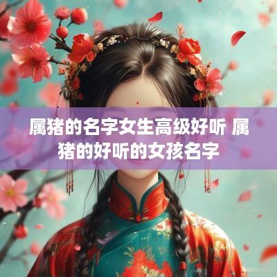 属猪的名字女生高级好听 属猪的好听的女孩名字