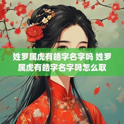 姓罗属虎有皓字名字吗 姓罗属虎有皓字名字吗怎么取