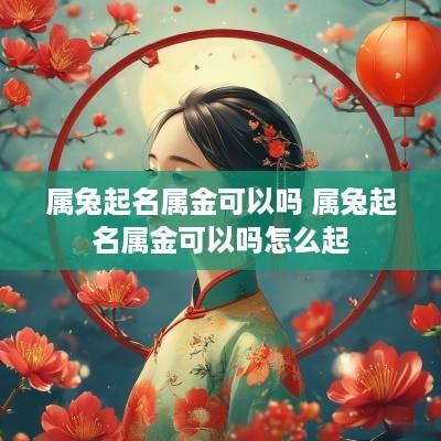 属兔起名属金可以吗 属兔起名属金可以吗怎么起