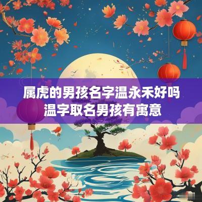 属虎的男孩名字温永禾好吗 温字取名男孩有寓意