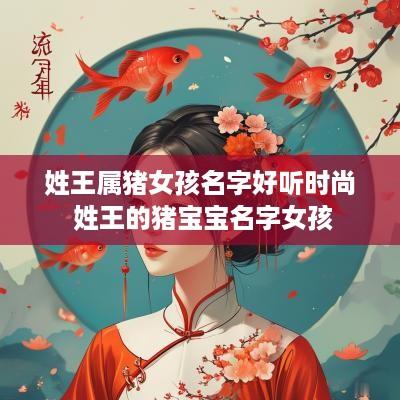 姓王属猪女孩名字好听时尚 姓王的猪宝宝名字女孩