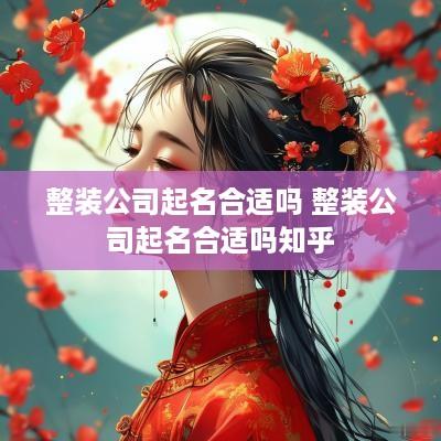 整装公司起名合适吗 整装公司起名合适吗知乎