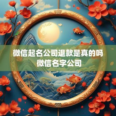 微信起名公司退款是真的吗 微信名字公司
