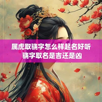 属虎取骁字怎么样起名好听 骁字取名是吉还是凶