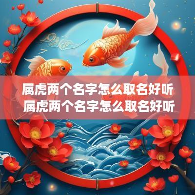 属虎两个名字怎么取名好听 属虎两个名字怎么取名好听点