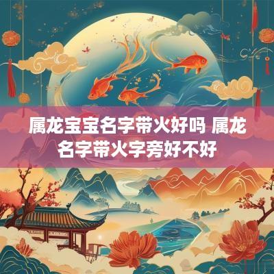 属龙宝宝名字带火好吗 属龙名字带火字旁好不好