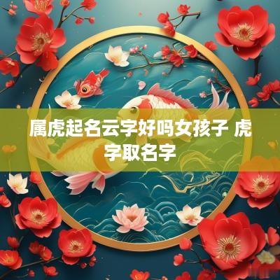 属虎起名云字好吗女孩子 虎字取名字