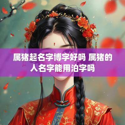 属猪起名字博字好吗 属猪的人名字能用泊字吗